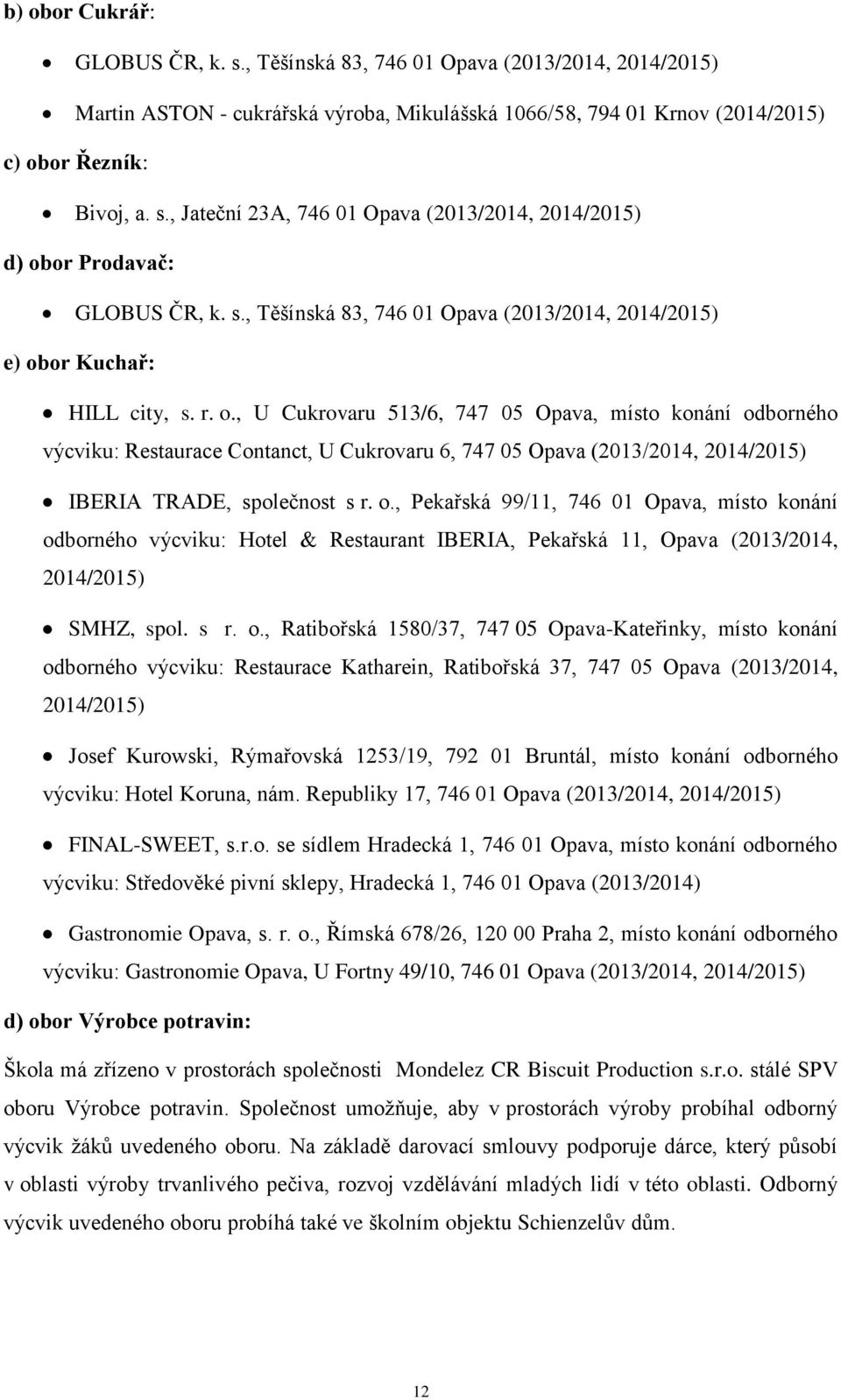 or Kuchař: HILL city, s. r. o., U Cukrovaru 513/6, 747 05 Opava, místo konání odborného výcviku: Restaurace Contanct, U Cukrovaru 6, 747 05 Opava (2013/2014, 2014/2015) IBERIA TRADE, společnost s r.