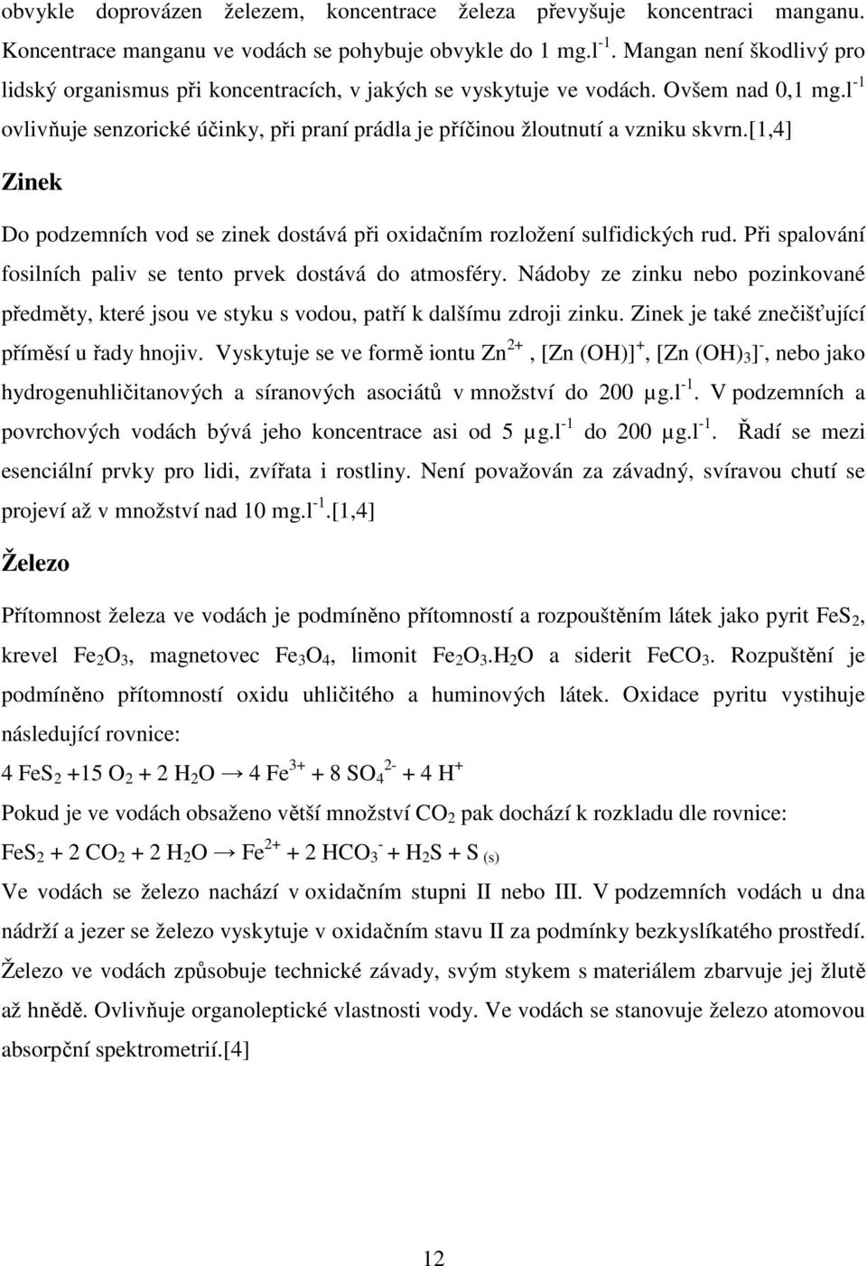 [1,4] Zinek Do podzemních vod se zinek dostává při oxidačním rozložení sulfidických rud. Při spalování fosilních paliv se tento prvek dostává do atmosféry.