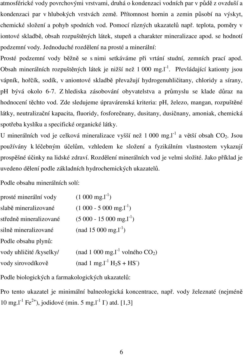 teplota, poměry v iontové skladbě, obsah rozpuštěných látek, stupeň a charakter mineralizace apod. se hodnotí podzemní vody.