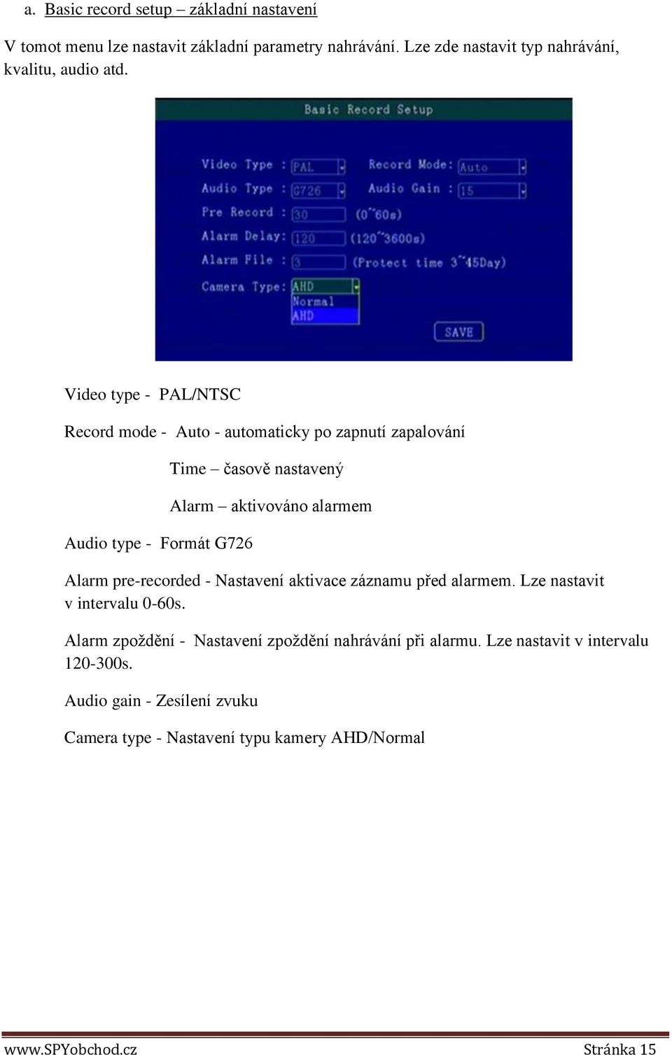 Video type - PAL/NTSC Record mode - Auto - automaticky po zapnutí zapalování Audio type - Formát G726 Time časově nastavený Alarm aktivováno