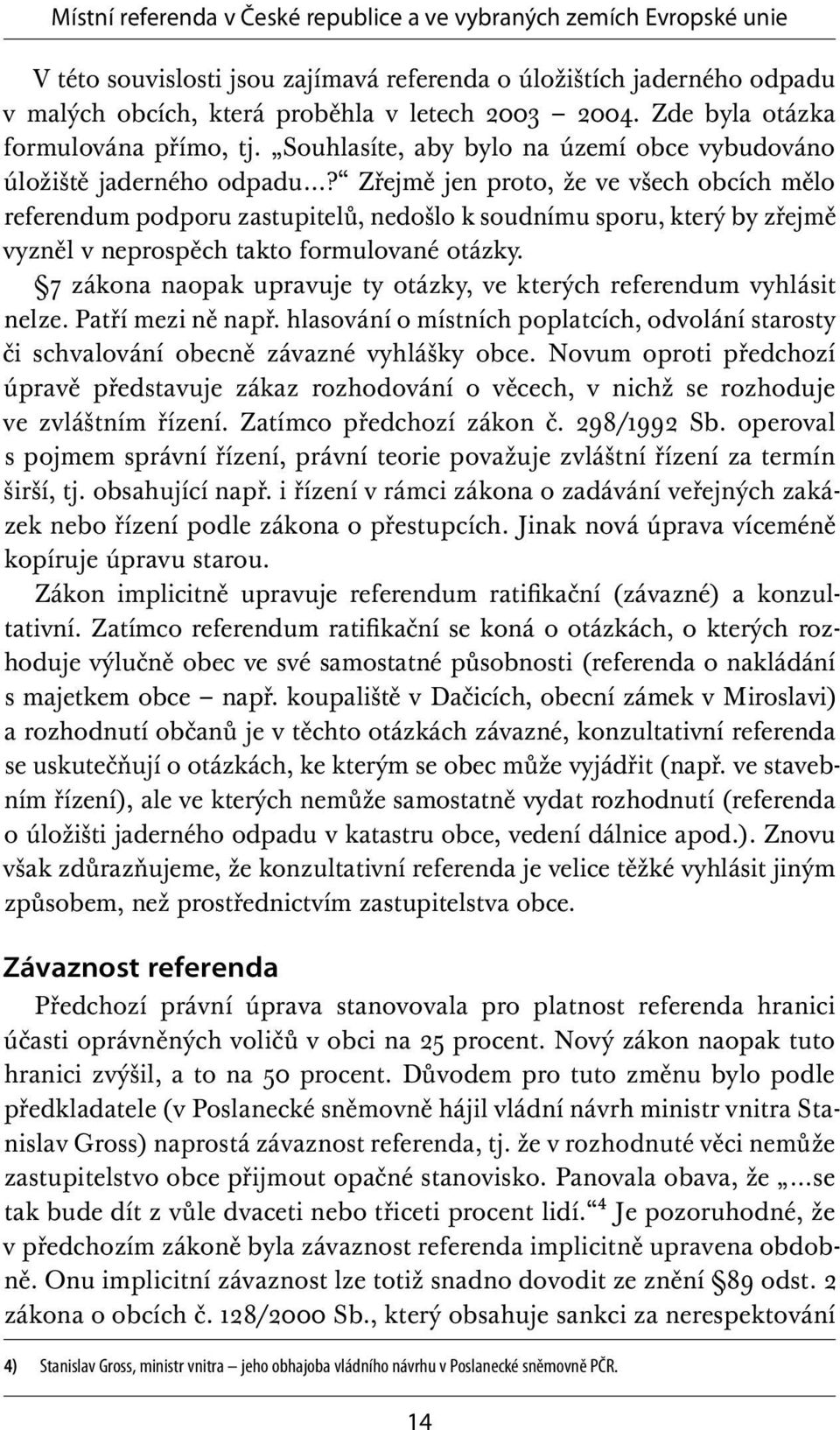 Zřejmě jen proto, že ve všech obcích mělo referendum podporu zastupitelů, nedošlo k soudnímu sporu, který by zřejmě vyzněl v neprospěch takto formulované otázky.