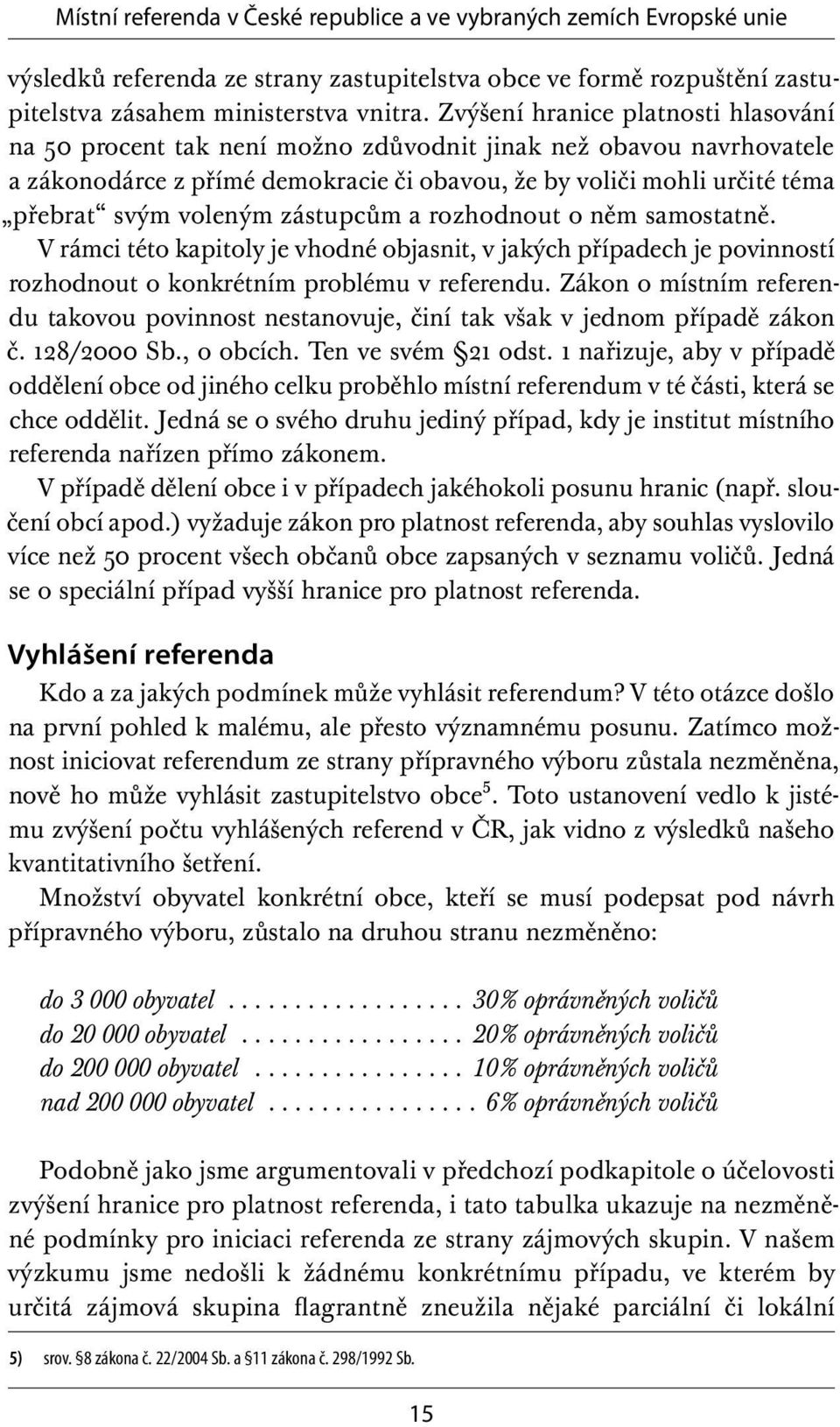 voleným zástupcům a rozhodnout o něm samostatně. V rámci této kapitoly je vhodné objasnit, v jakých případech je povinností rozhodnout o konkrétním problému v referendu.