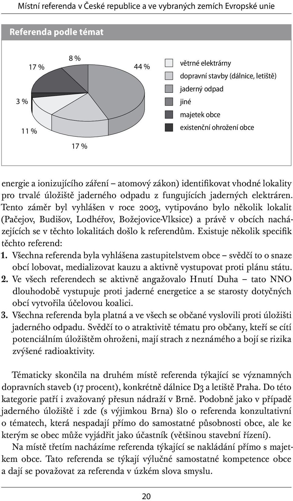 Tento záměr byl vyhlášen v roce 2003, vytipováno bylo několik lokalit (Pačejov, Budišov, Lodhéřov, Božejovice-Vlksice) a právě v obcích nacházejících se v těchto lokalitách došlo k referendům.