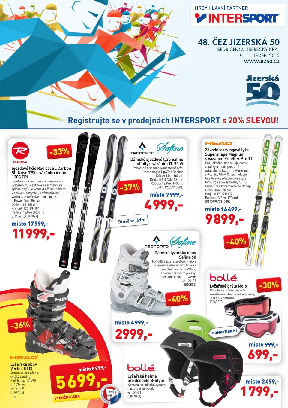 Délky: 144-160 cm Krojení: 118/73/10 mm Rádius: 13,8 m (160 cm) [011018/031041] Sendvičová konstrukce s titanalovým vyztužením, Slant Nose asymetrická špička zlepšuje kontakt lyží se sněhem v oblouku