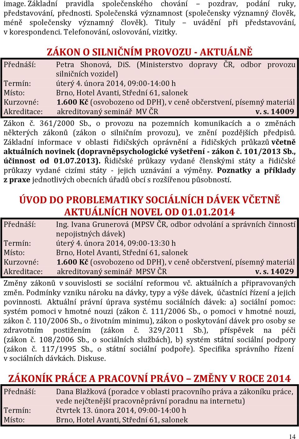 (Ministerstvo dopravy ČR, odbor provozu silničních vozidel) Termín: úterý 4. února 2014, 09:00-14:00 h Akreditace: akreditovaný seminář MV ČR v. s. 14009 Zákon č. 361/2000 Sb.