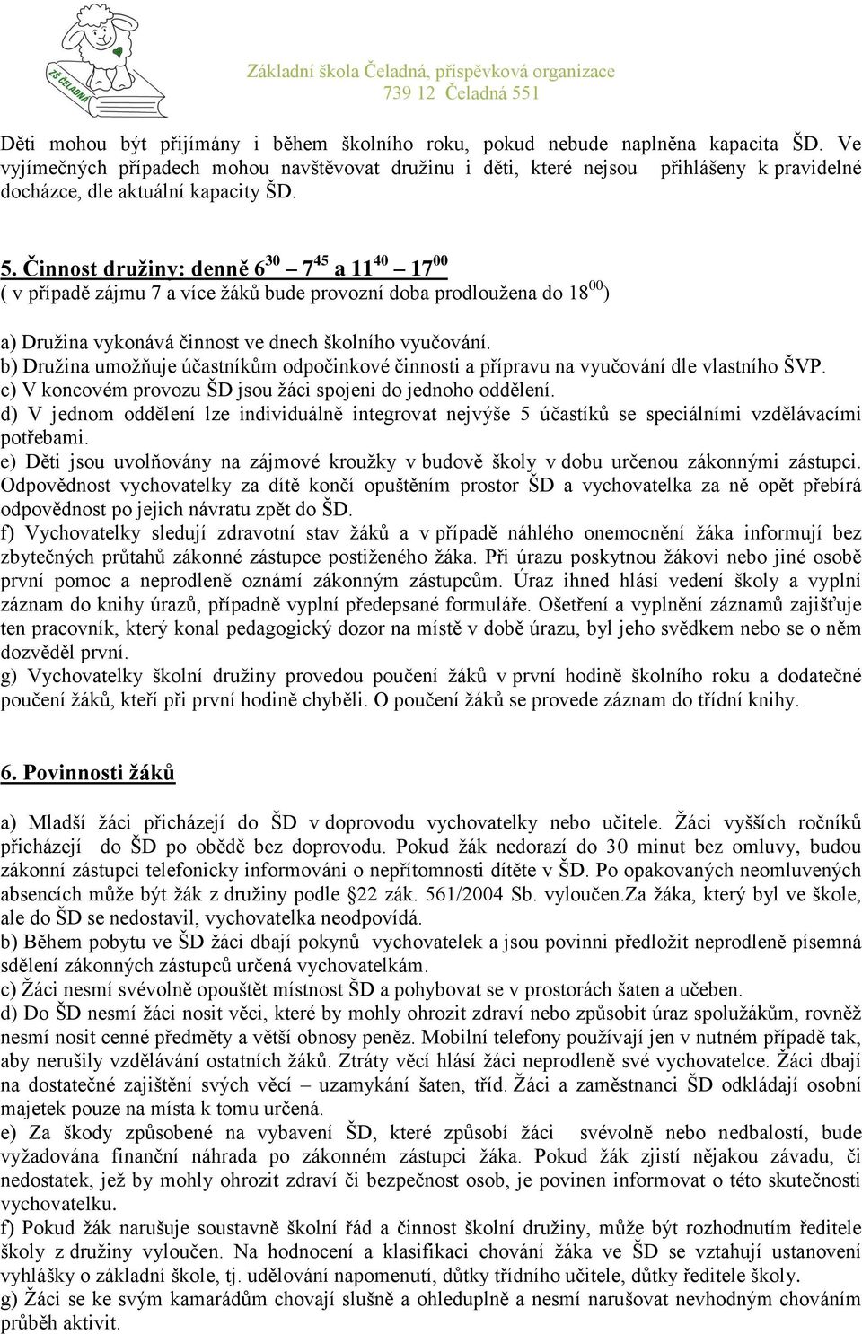 Činnost družiny: denně 6 30 7 45 a 11 40 17 00 ( v případě zájmu 7 a více žáků bude provozní doba prodloužena do 18 00 ) a) Družina vykonává činnost ve dnech školního vyučování.