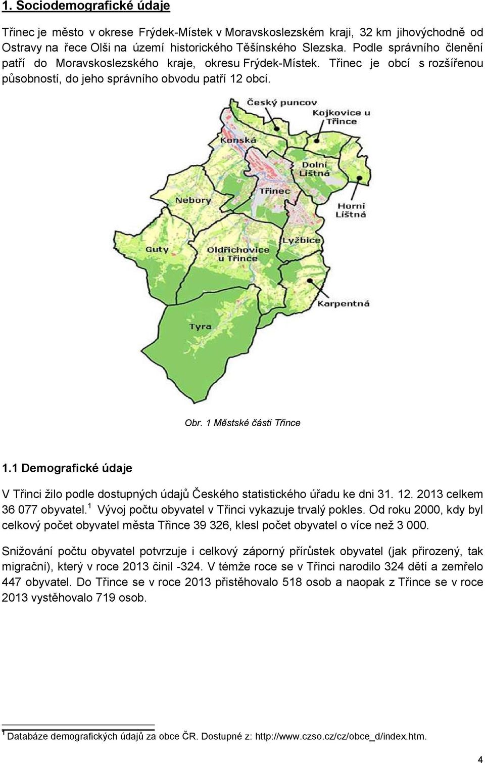 1 Demografické údaje V Třinci žilo podle dostupných údajů Českého statistického úřadu ke dni 31. 12. 2013 celkem 36 077 obyvatel. 1 Vývoj počtu obyvatel v Třinci vykazuje trvalý pokles.