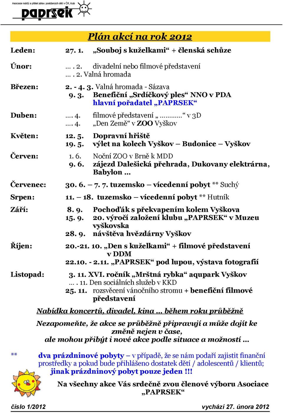 19. 5. Dopravní hřiště výlet na kolech Vyškov Budonice Vyškov Červen: 1. 6. 9. 6. Noční ZOO v Brně k MDD zájezd Dalešická přehrada, Dukovany elektrárna, Babylon Červenec: 30. 6. 7.