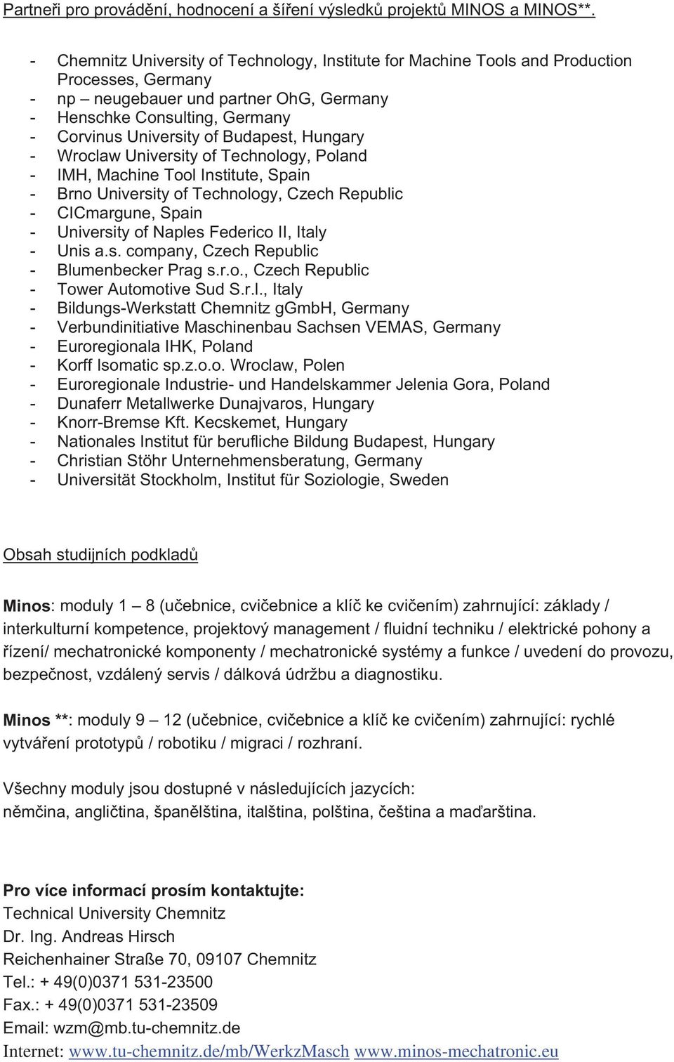 Budapest, Hungary - Wroclaw University of Technology, Poland - IMH, Machine Tool Institute, Spain - Brno University of Technology, Czech Republic - CICmargune, Spain - University of Naples Federico