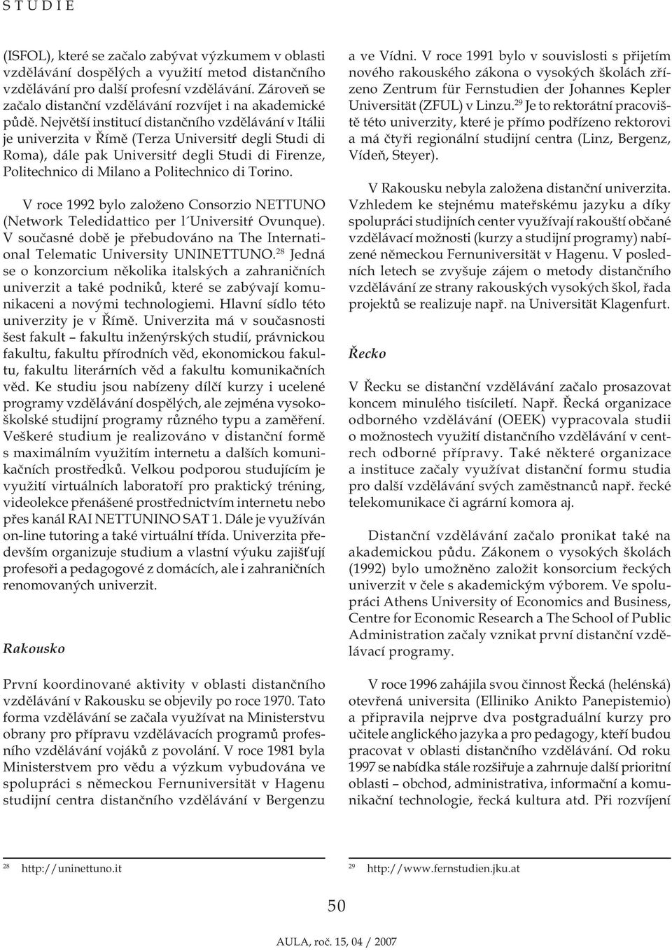 Největší institucí distančního vzdělávání v Itálii je univerzita v Římě (Terza Universitŕ degli Studi di Roma), dále pak Universitŕ degli Studi di Firenze, Politechnico di Milano a Politechnico di