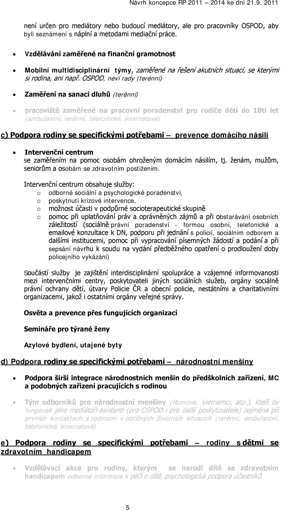 OSPOD, neví rady (terénní) Zaměření na sanaci dluhů (terénní) pracoviště zaměřené na pracovní poradenství pro rodiče dětí do 10ti let (ambulantní, terénní, telefonické, internetové) c) Podpora rodiny