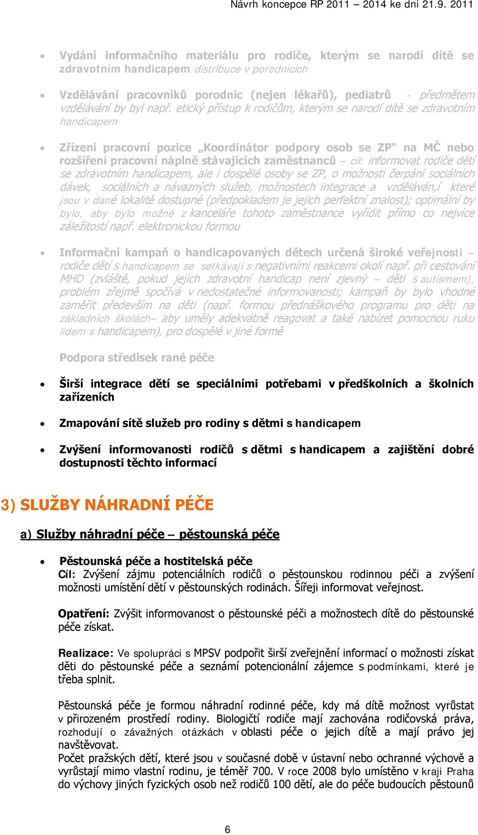 informovat rodiče dětí se zdravotním handicapem, ale i dospělé osoby se ZP, o možnosti čerpání sociálních dávek, sociálních a návazných služeb, možnostech integrace a vzděláván,í které jsou v dané