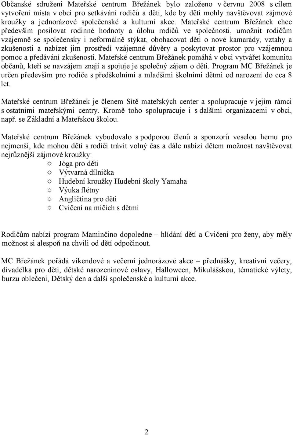 Mateřské centrum Břežánek chce především posilovat rodinné hodnoty a úlohu rodičů ve společnosti, umožnit rodičům vzájemně se společensky i neformálně stýkat, obohacovat děti o nové kamarády, vztahy