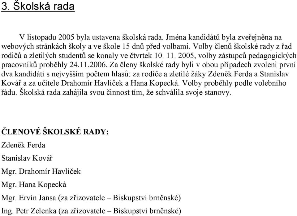 Za členy školské rady byli v obou případech zvoleni první dva kandidáti s nejvyšším počtem hlasů: za rodiče a zletilé žáky Zdeněk Ferda a Stanislav Kovář a za učitele Drahomír Havlíček a Hana Kopecká.