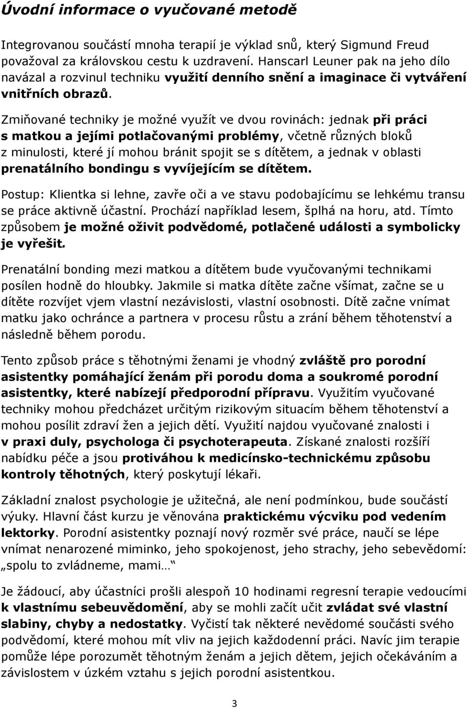 Zmiňované techniky je možné využít ve dvou rovinách: jednak při práci s matkou a jejími potlačovanými problémy, včetně různých bloků z minulosti, které jí mohou bránit spojit se s dítětem, a jednak v