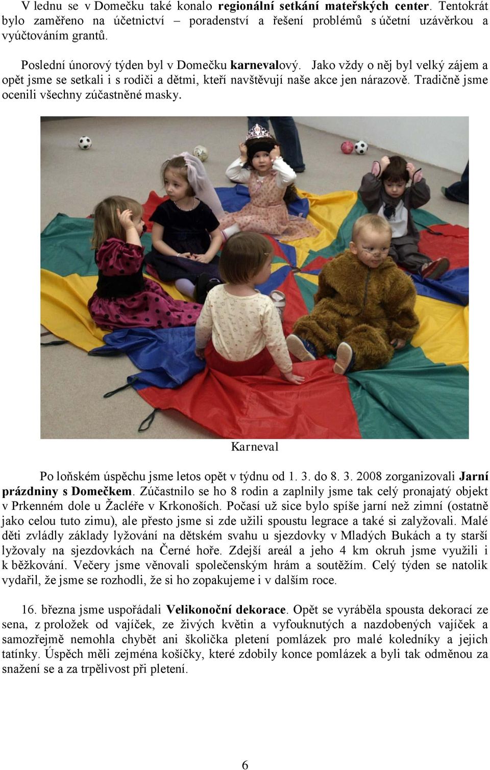 Tradičně jsme ocenili všechny zúčastněné masky. Karneval Po loňském úspěchu jsme letos opět v týdnu od 1. 3. do 8. 3. 2008 zorganizovali Jarní prázdniny s Domečkem.