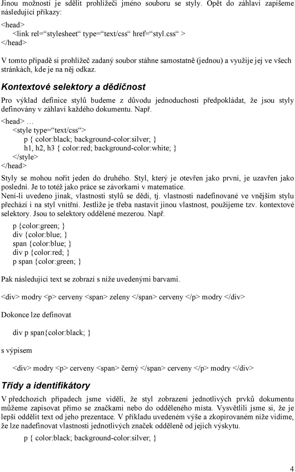 Kontextové selektory a dědičnost Pro výklad definice stylů budeme z důvodu jednoduchosti předpokládat, že jsou styly definovány v záhlaví každého dokumentu. Např.