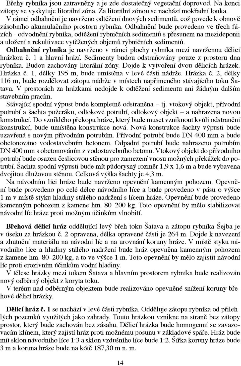 Odbahnění bude provedeno ve třech fázích - odvodnění rybníka, odtěžení rybničních sedimentů s přesunem na mezideponii a uložení a rekultivace vytěžených objemů rybničních sedimentů.