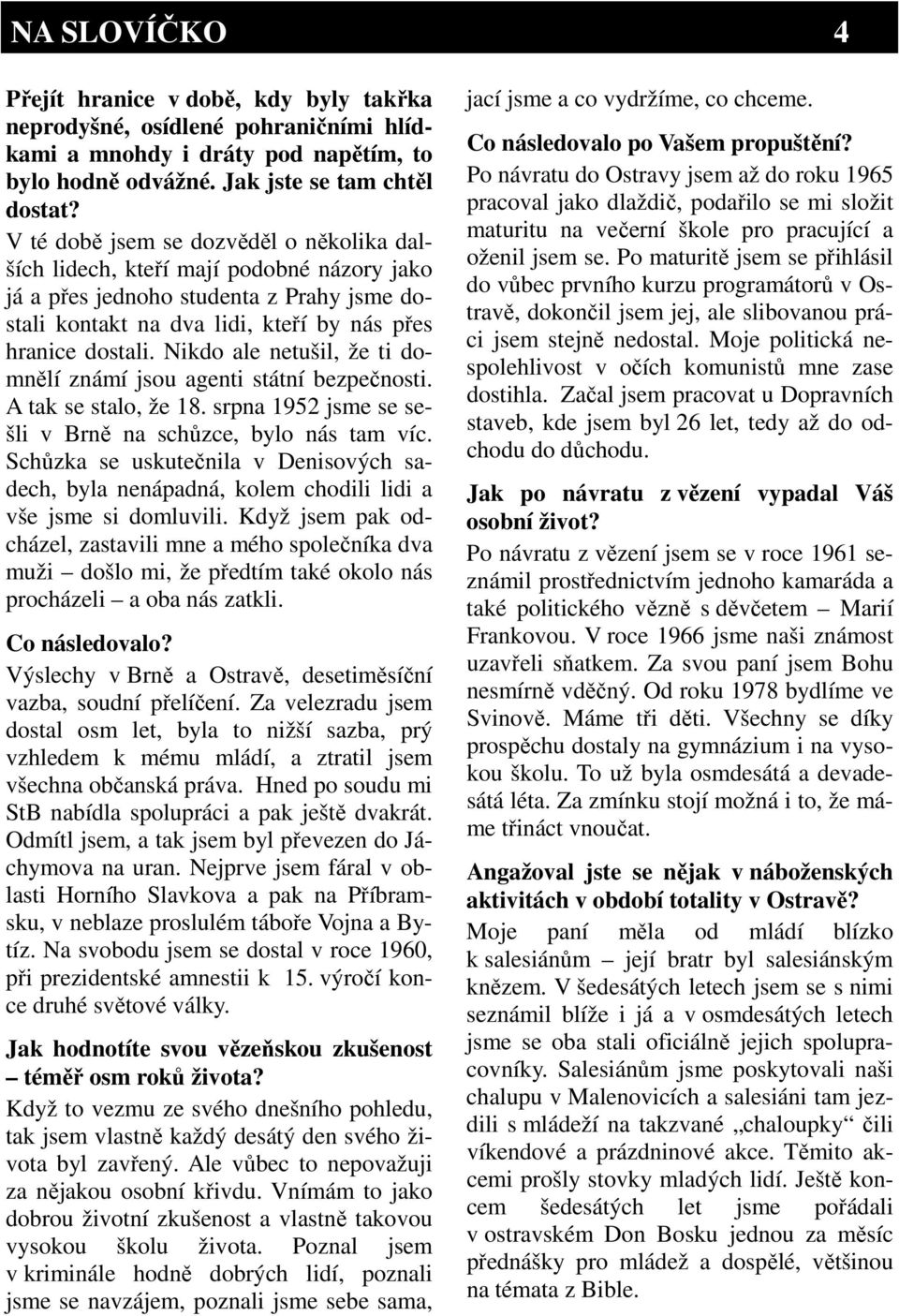 Nikdo ale netušil, že ti domnělí známí jsou agenti státní bezpečnosti. A tak se stalo, že 18. srpna 1952 jsme se sešli v Brně na schůzce, bylo nás tam víc.