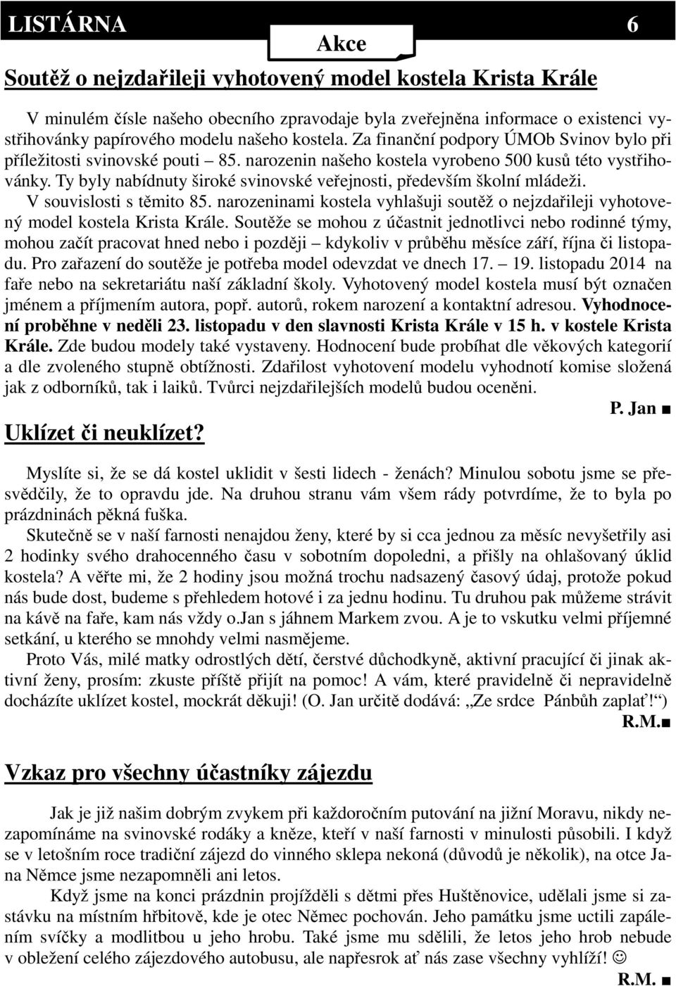 Ty byly nabídnuty široké svinovské veřejnosti, především školní mládeži. V souvislosti s těmito 85. narozeninami kostela vyhlašuji soutěž o nejzdařileji vyhotovený model kostela Krista Krále.