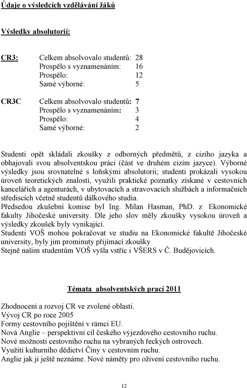 Výborné výsledky jsou srovnatelné s loňskými absolutorii; studenti prokázali vysokou úroveň teoretických znalostí, využili praktické poznatky získané v cestovních kancelářích a agenturách, v