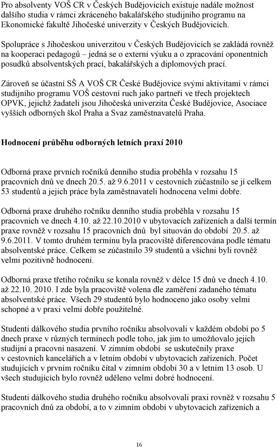 Spolupráce s Jihočeskou univerzitou v Českých Budějovicích se zakládá rovněž na kooperaci pedagogů jedná se o externí výuku a o zpracování oponentních posudků absolventských prací, bakalářských a