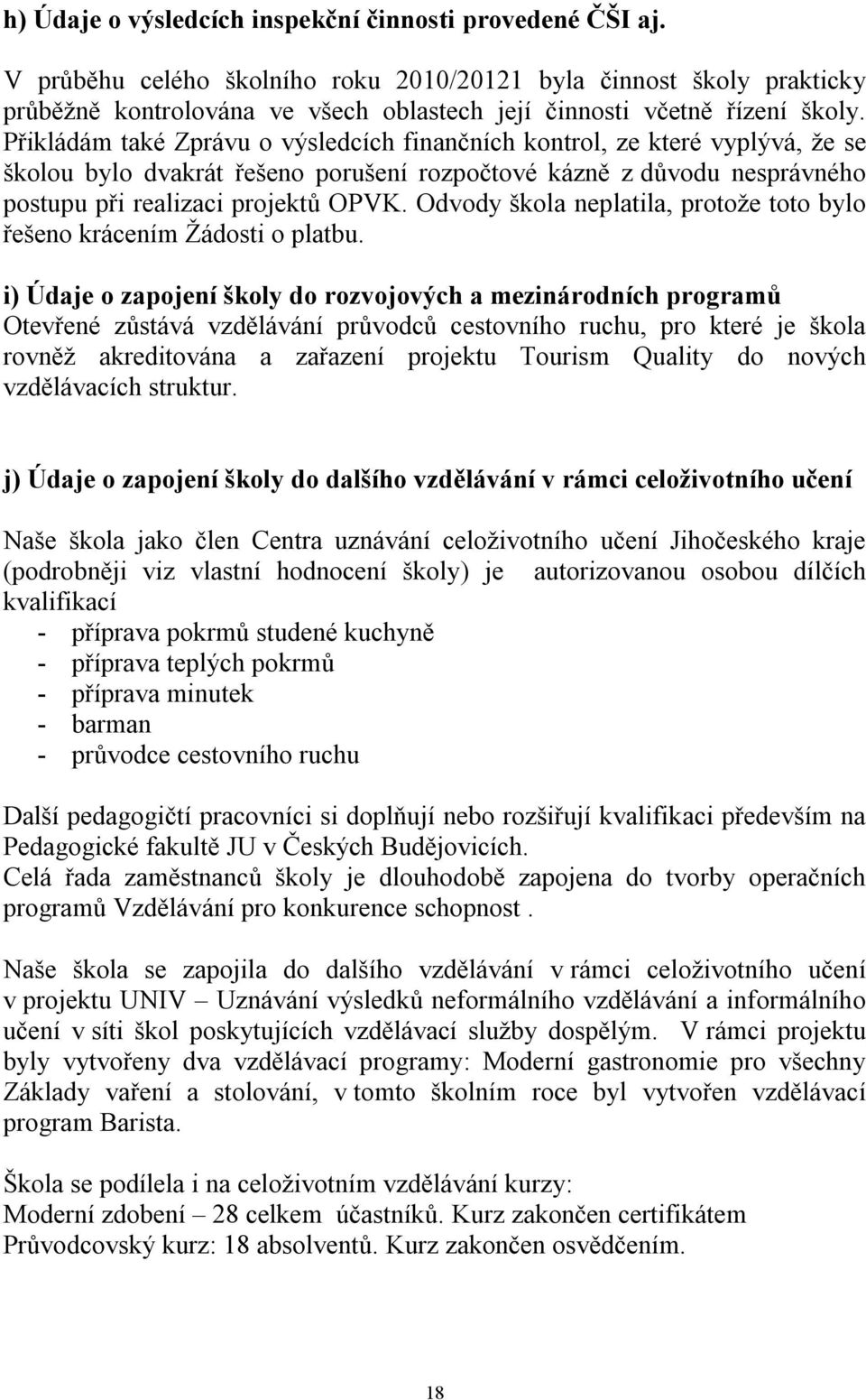 Přikládám také Zprávu o výsledcích finančních kontrol, ze které vyplývá, že se školou bylo dvakrát řešeno porušení rozpočtové kázně z důvodu nesprávného postupu při realizaci projektů OPVK.