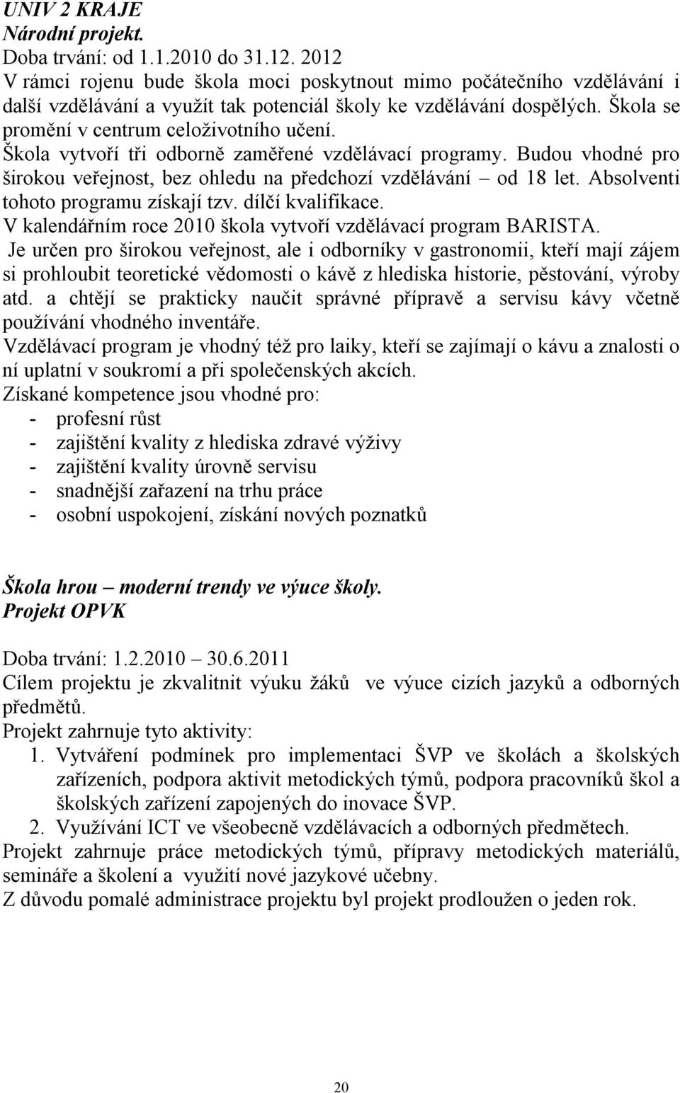 Škola vytvoří tři odborně zaměřené vzdělávací programy. Budou vhodné pro širokou veřejnost, bez ohledu na předchozí vzdělávání od 18 let. Absolventi tohoto programu získají tzv. dílčí kvalifikace.