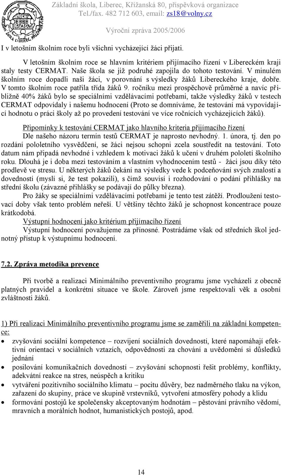 ročníku mezi prospěchově průměrné a navíc přibližně 40% žáků bylo se speciálními vzdělávacími potřebami, takže výsledky žáků v testech CERMAT odpovídaly i našemu hodnocení (Proto se domníváme, že