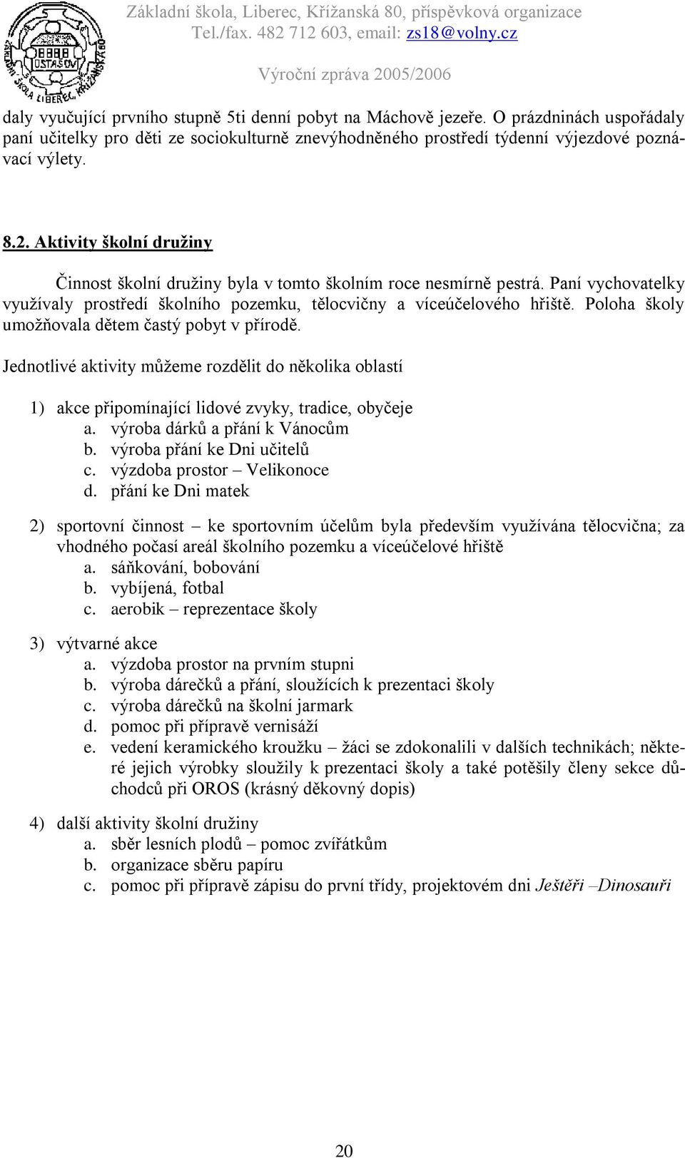 Poloha školy umožňovala dětem častý pobyt v přírodě. Jednotlivé aktivity můžeme rozdělit do několika oblastí 1) akce připomínající lidové zvyky, tradice, obyčeje a. výroba dárků a přání k Vánocům b.