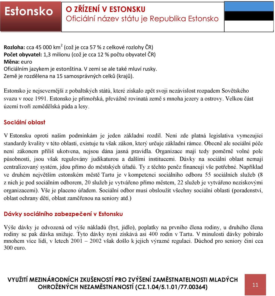 Estonsko je nejsevernější z pobaltských států, které získalo zpět svoji nezávislost rozpadem Sovětského svazu v roce 1991. Estonsko je přímořská, převážně rovinatá země s mnoha jezery a ostrovy.