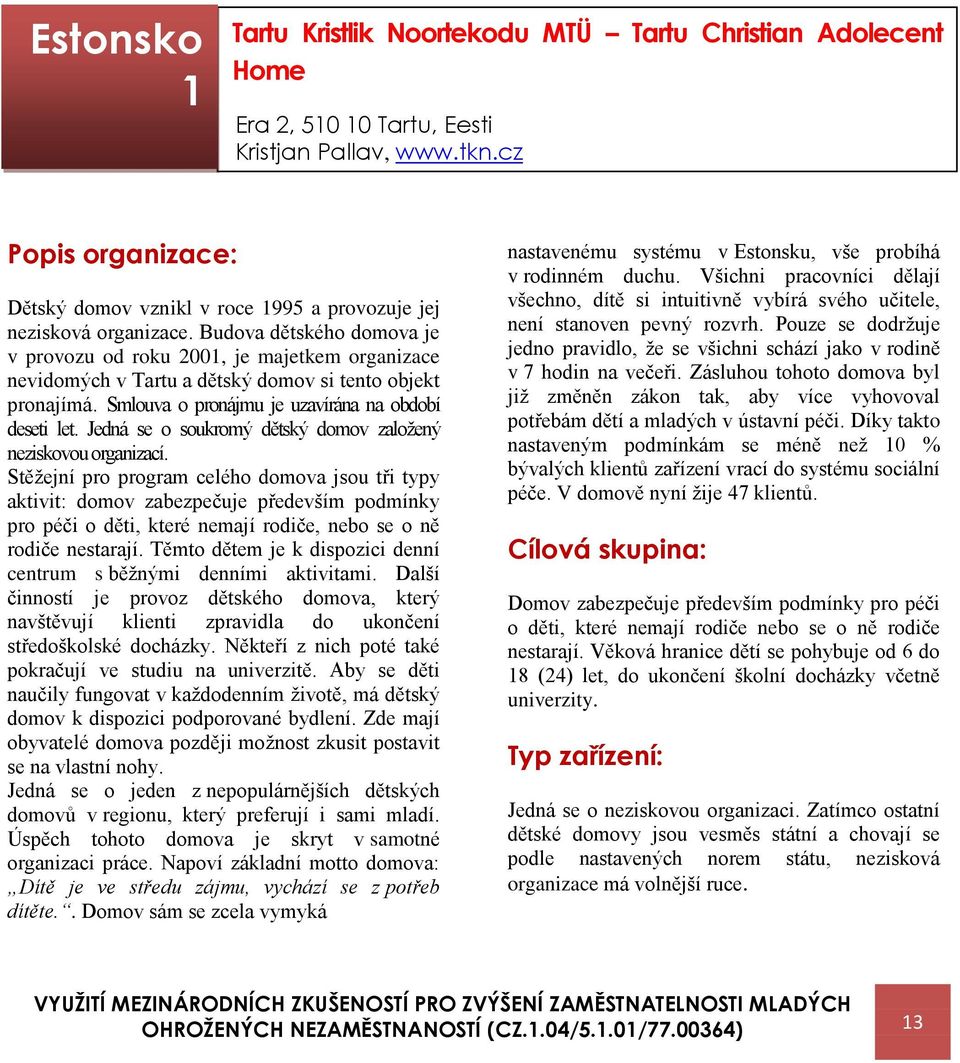 Budova dětského domova je v provozu od roku 2001, je majetkem organizace nevidomých v Tartu a dětský domov si tento objekt pronajímá. Smlouva o pronájmu je uzavírána na období deseti let.