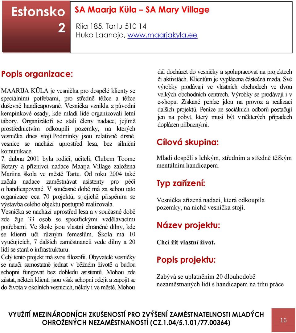 Vesnička vznikla z původní kempinkové osady, kde mladí lidé organizovali letní tábory. Organizátoři se stali členy nadace, jejímž prostřednictvím odkoupili pozemky, na kterých vesnička dnes stojí.