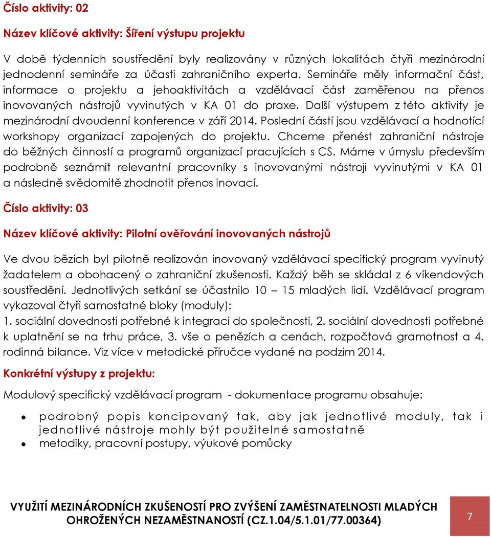 Další výstupem z této aktivity je mezinárodní dvoudenní konference v září 2014. Poslední částí jsou vzdělávací a hodnotící workshopy organizací zapojených do projektu.