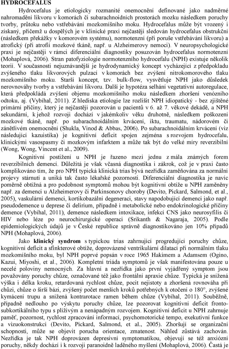 Hydrocefalus může být vrozený i získaný, přičemž u dospělých je v klinické praxi nejčastěji sledován hydrocefalus obstrukční (následkem překážky v komorovém systému), normotenzní (při poruše