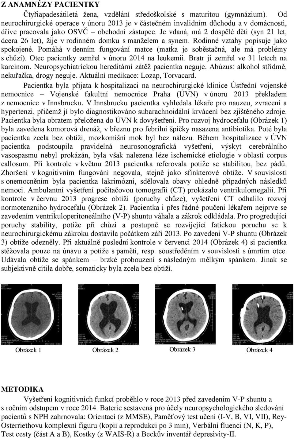 Je vdaná, má 2 dospělé děti (syn 21 let, dcera 26 let), žije v rodinném domku s manželem a synem. Rodinné vztahy popisuje jako spokojené.