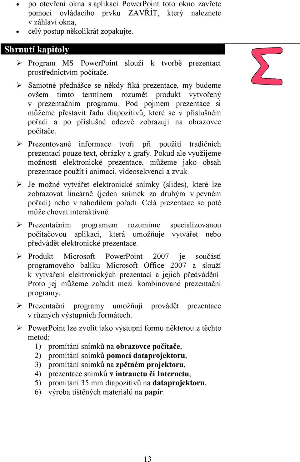 Samotné přednášce se někdy říká prezentace, my budeme ovšem tímto termínem rozumět produkt vytvořený v prezentačním programu.