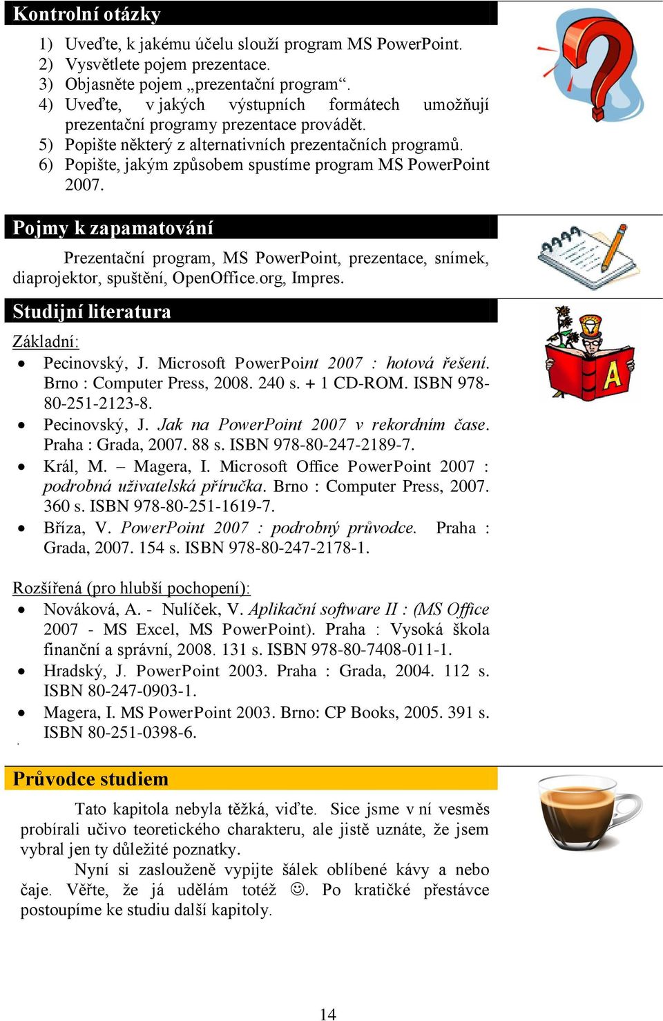 6) Popište, jakým způsobem spustíme program MS PowerPoint 2007. Pojmy k zapamatování Prezentační program, MS PowerPoint, prezentace, snímek, diaprojektor, spuštění, OpenOffice.org, Impres.