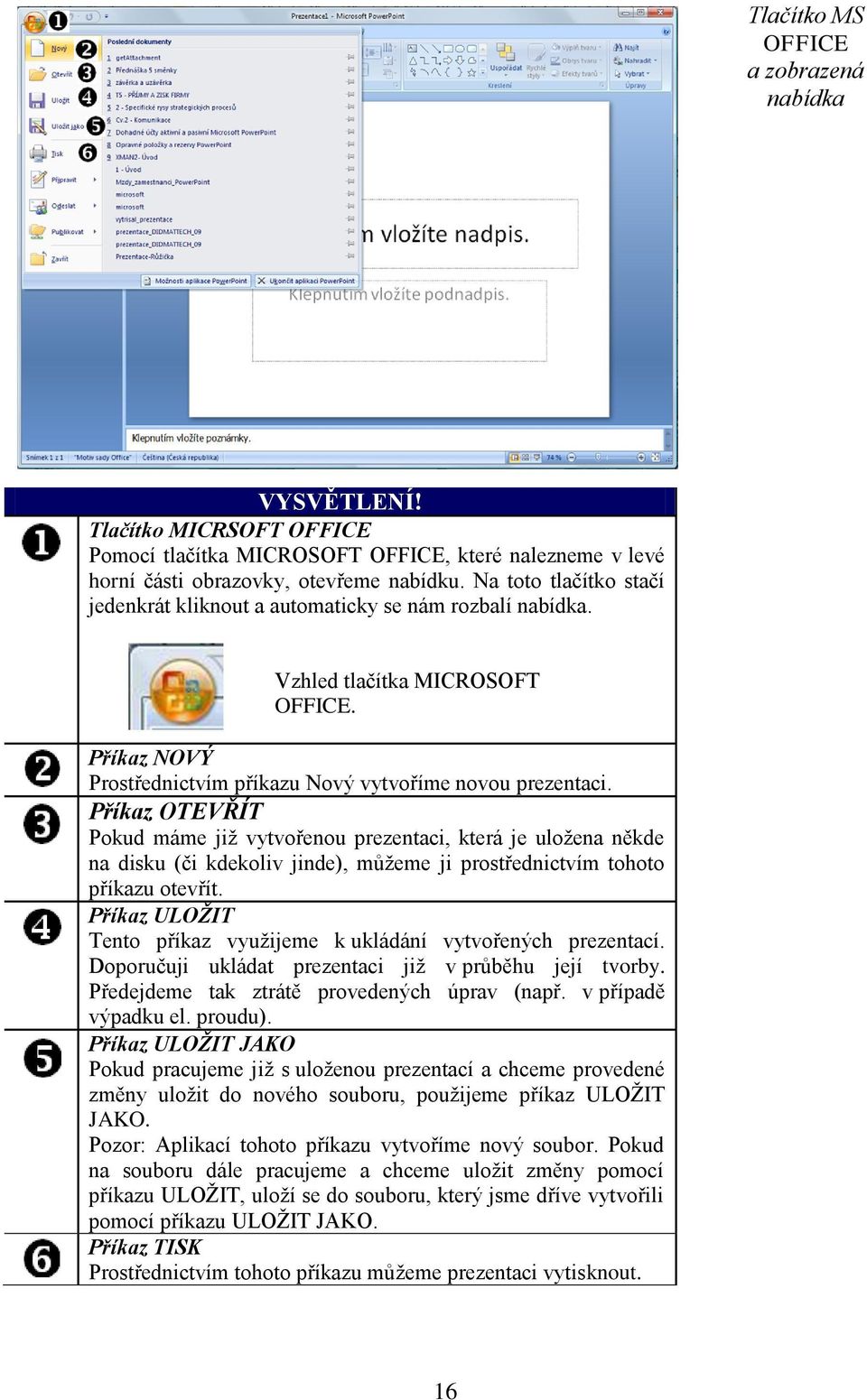 Příkaz OTEVŘÍT Pokud máme jiţ vytvořenou prezentaci, která je uloţena někde na disku (či kdekoliv jinde), můţeme ji prostřednictvím tohoto příkazu otevřít.