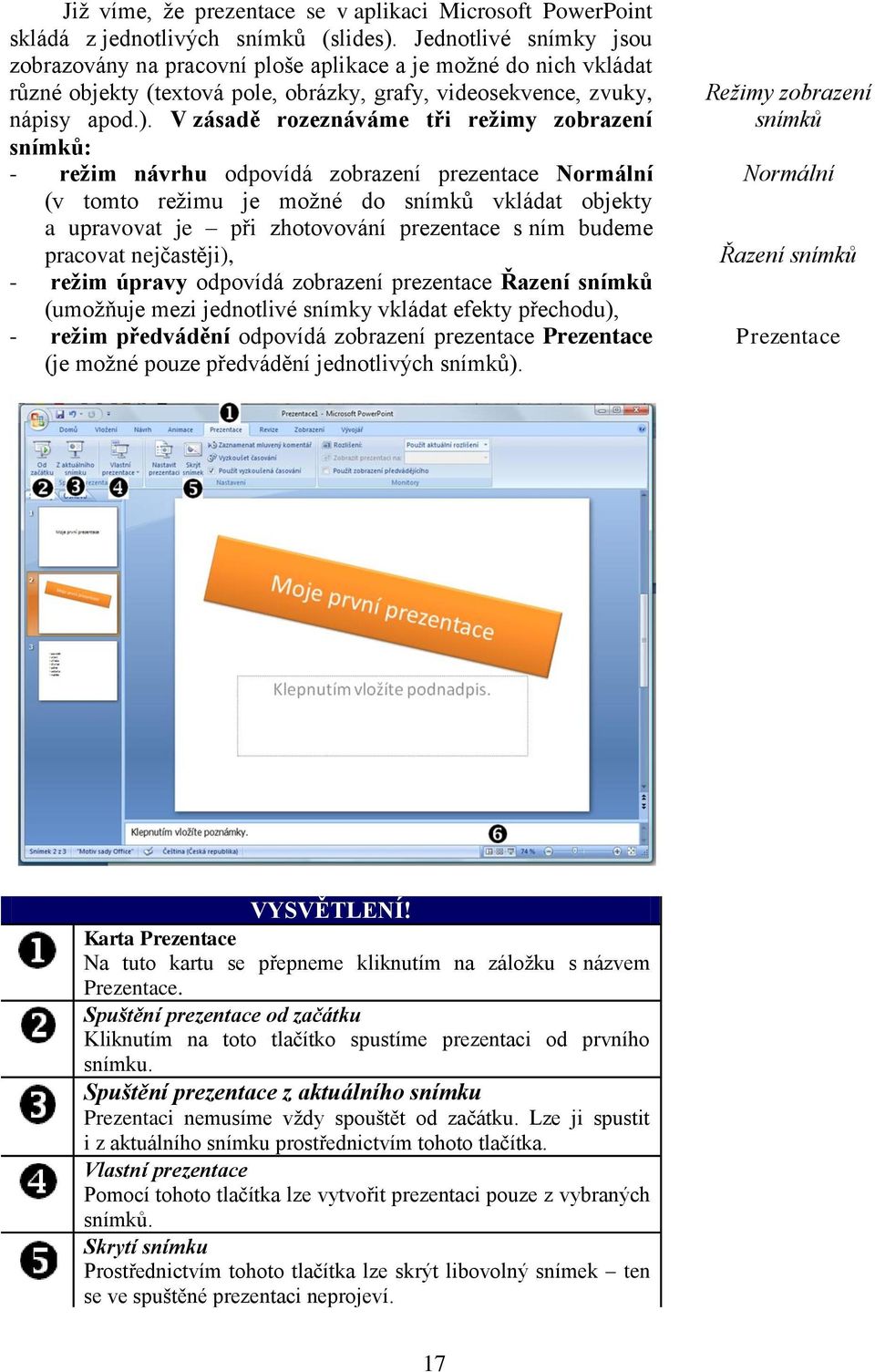 V zásadě rozeznáváme tři režimy zobrazení snímků: - režim návrhu odpovídá zobrazení prezentace Normální (v tomto reţimu je moţné do snímků vkládat objekty a upravovat je při zhotovování prezentace s