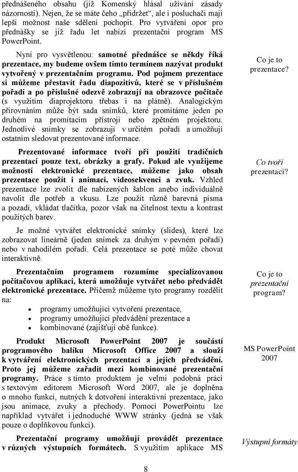 Nyní pro vysvětlenou: samotné přednášce se někdy říká prezentace, my budeme ovšem tímto termínem nazývat produkt vytvořený v prezentačním programu.