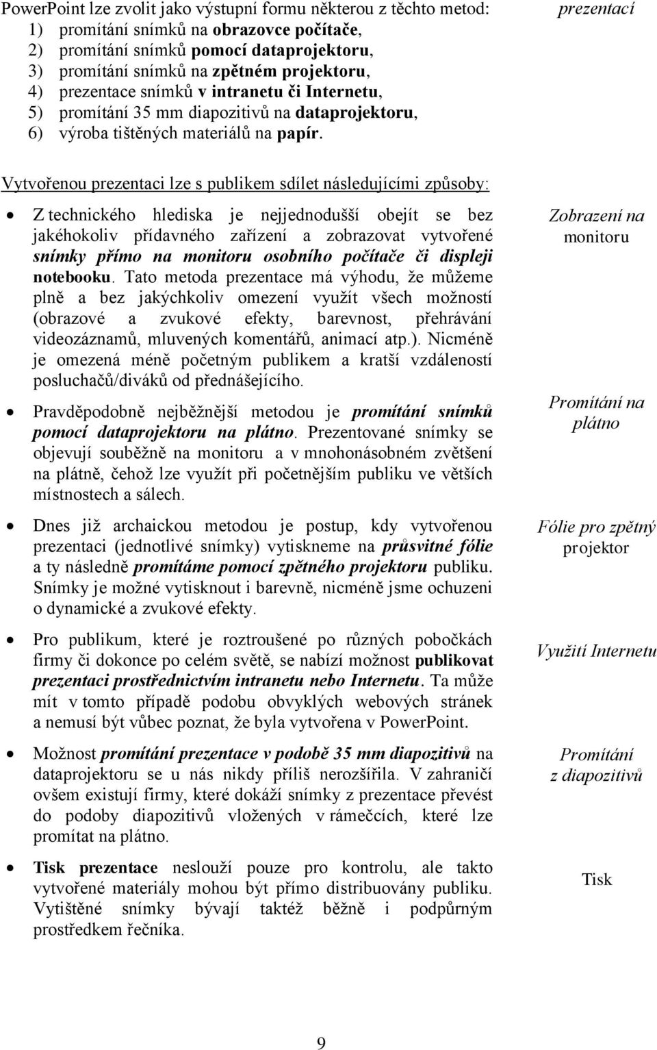 prezentací Vytvořenou prezentaci lze s publikem sdílet následujícími způsoby: Z technického hlediska je nejjednodušší obejít se bez jakéhokoliv přídavného zařízení a zobrazovat vytvořené snímky přímo