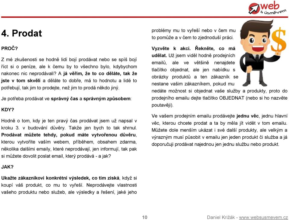 Je potřeba prodávat ve správný čas a správným způsobem: KDY? Hodně o tom, kdy je ten pravý čas prodávat jsem už napsal v kroku 3. v budování důvěry. Takže jen bych to tak shrnul.