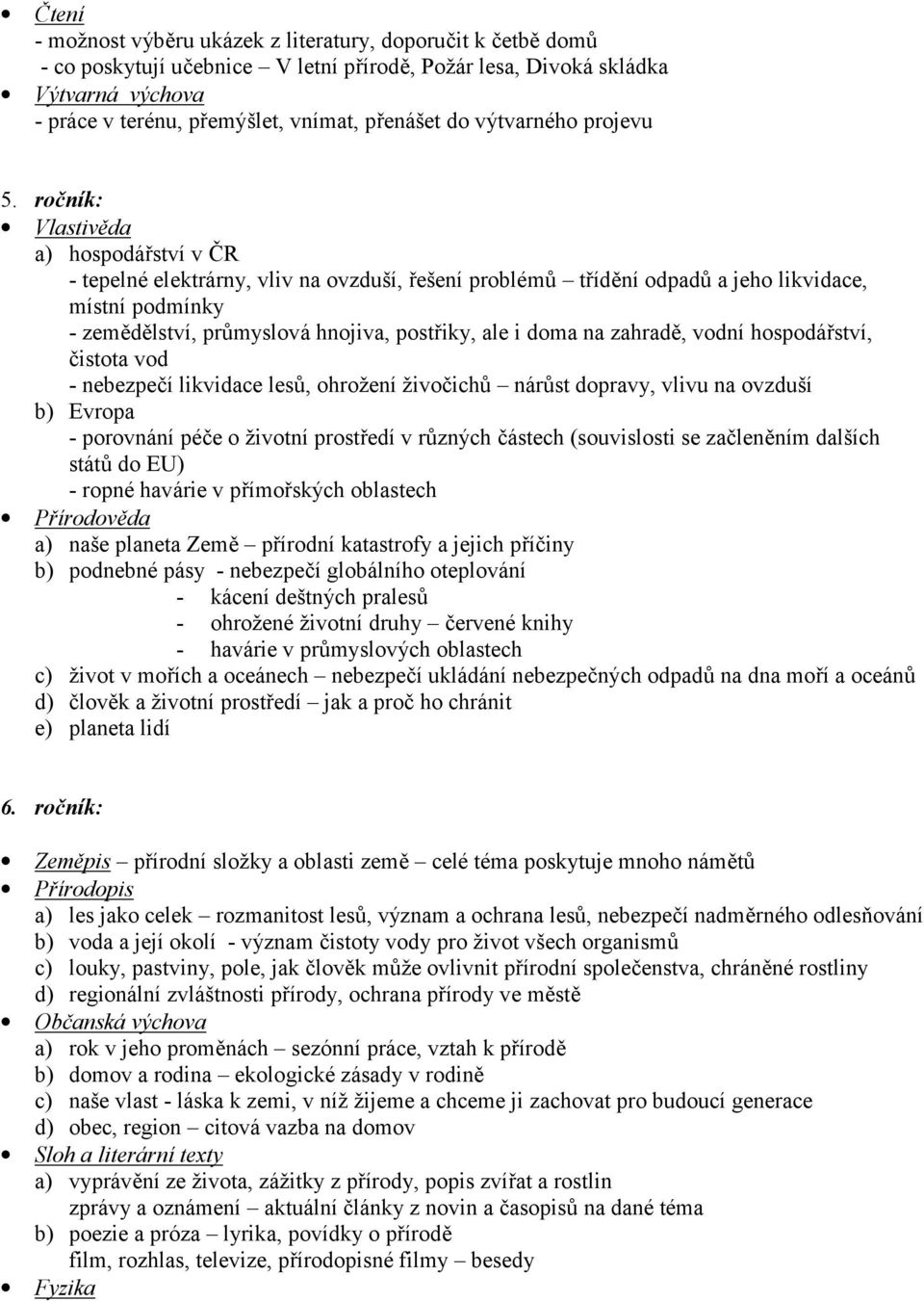 ročník: Vlastivěda a) hospodářství v ČR - tepelné elektrárny, vliv na ovzduší, řešení problémů třídění odpadů a jeho likvidace, místní podmínky - zemědělství, průmyslová hnojiva, postřiky, ale i doma