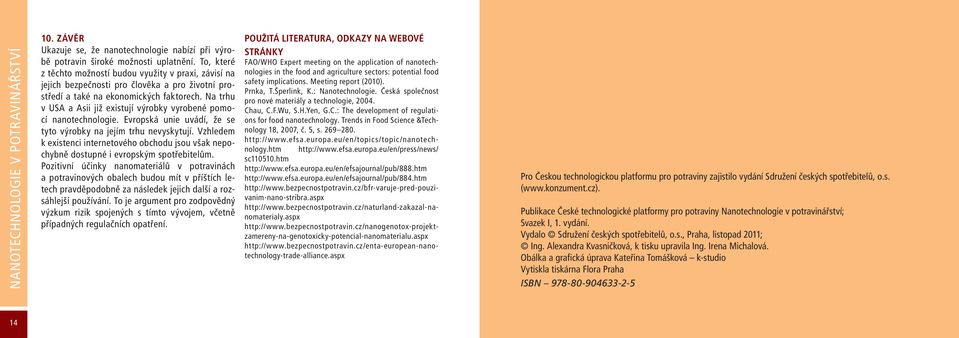 Na trhu v USA a Asii již existují výrobky vyrobené pomocí nanotechnologie. Evropská unie uvádí, že se tyto výrobky na jejím trhu nevyskytují.