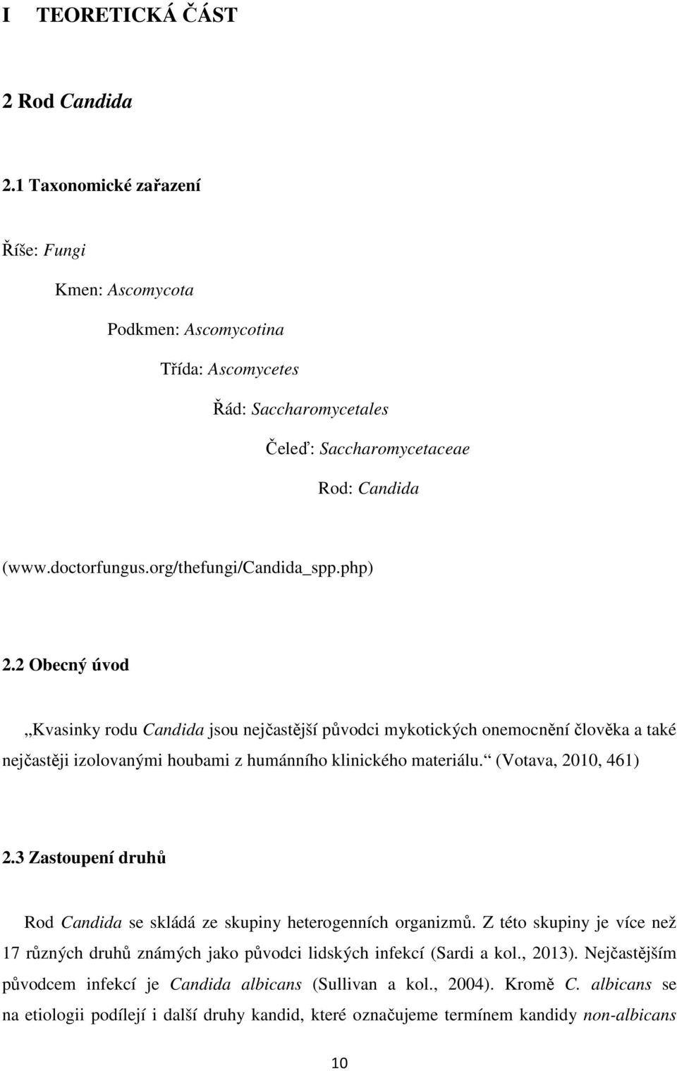 2 Obecný úvod Kvasinky rodu Candida jsou nejčastější původci mykotických onemocnění člověka a také nejčastěji izolovanými houbami z humánního klinického materiálu. (Votava, 2010, 461) 2.