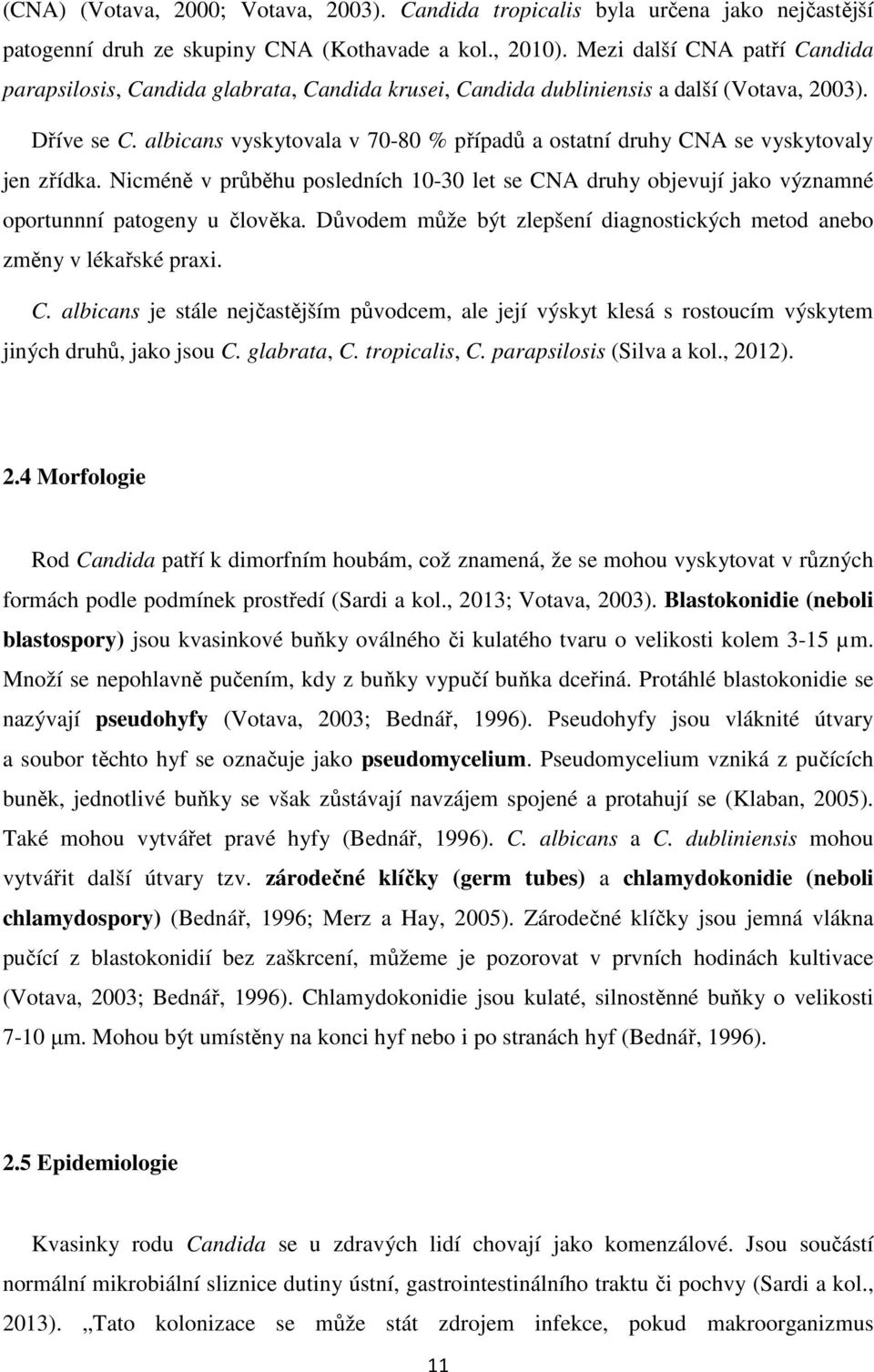 albicans vyskytovala v 70-80 % případů a ostatní druhy CNA se vyskytovaly jen zřídka. Nicméně v průběhu posledních 10-30 let se CNA druhy objevují jako významné oportunnní patogeny u člověka.