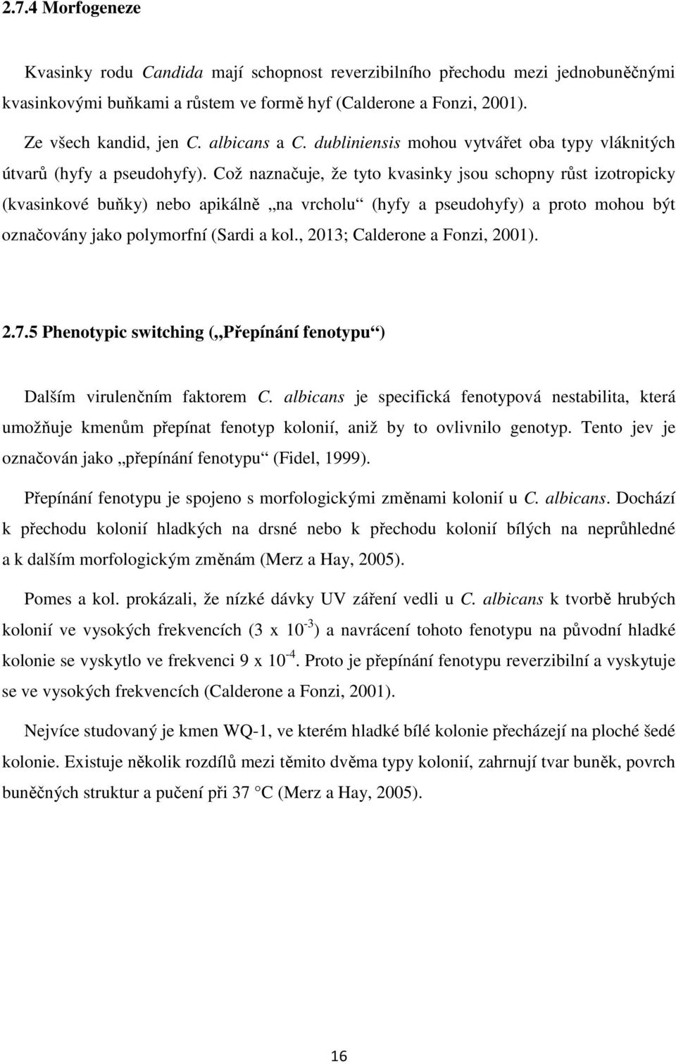 Což naznačuje, že tyto kvasinky jsou schopny růst izotropicky (kvasinkové buňky) nebo apikálně na vrcholu (hyfy a pseudohyfy) a proto mohou být označovány jako polymorfní (Sardi a kol.