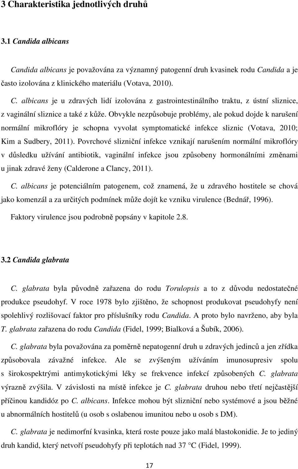 Povrchové slizniční infekce vznikají narušením normální mikroflóry v důsledku užívání antibiotik, vaginální infekce jsou způsobeny hormonálními změnami u jinak zdravé ženy (Calderone a Clancy, 2011).