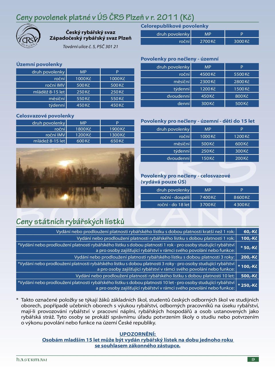 měsíční 550 Kč 550 Kč týdenní 450 Kč 450 Kč Celosvazové povolenky druh povolenky MP P roční 1800 Kč 1900 Kč roční IMV 1200 Kč 1300 Kč mládež 8-15 let 600 Kč 650 Kč Povolenky pro nečleny - územní druh